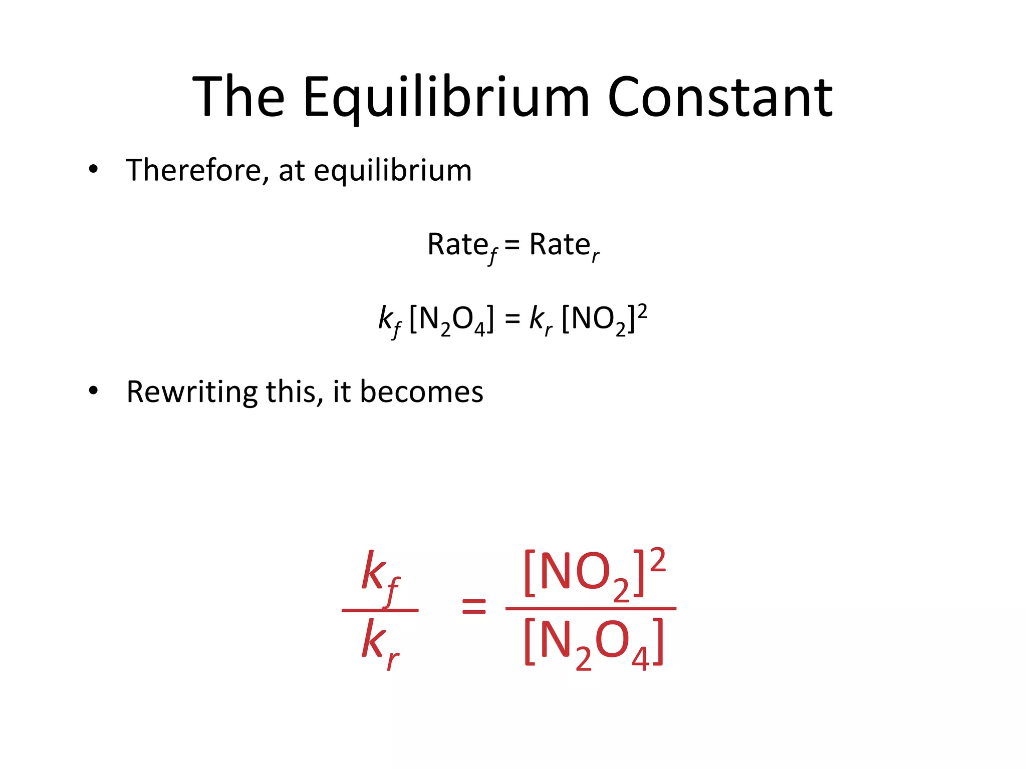 The Equilibrium Constant[NO2]2[N2O4]kfkr=Therefore, at equilibriumRatef = Raterkf [N2O4] = kr [NO2]2Rewriting this, it becomes