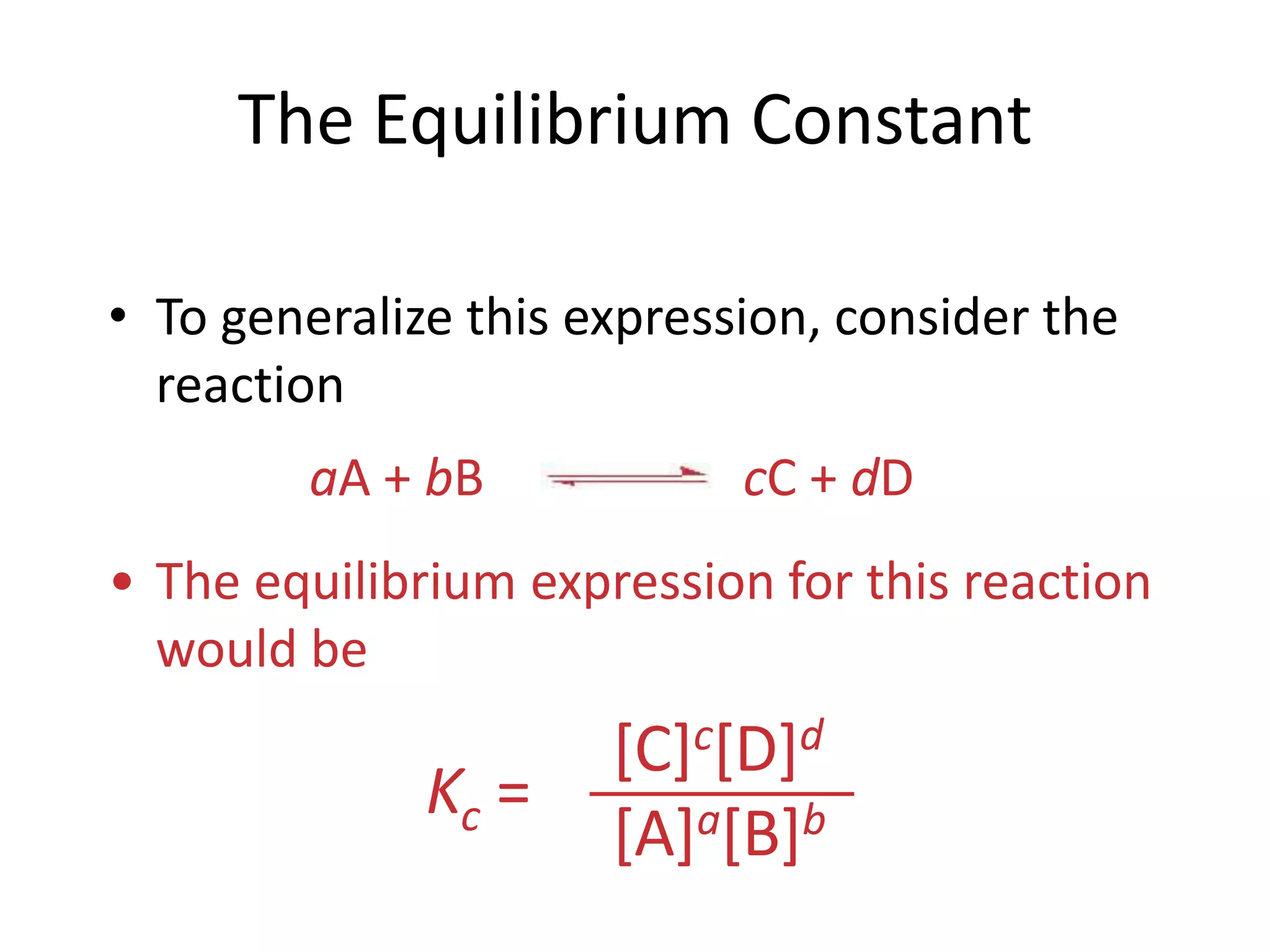 The Equilibrium ConstantaA + bBcC + dD[C]c[D]d[A]a[B]bKc = To generalize this expression, consider the reactionThe equilibrium expression for this reaction would beWhat Are the Equilibrium Expressions for These Equilibria?