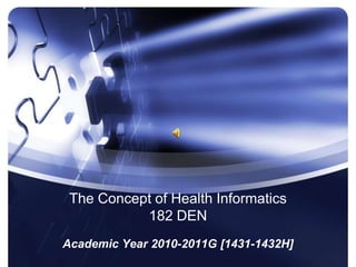 The Concept of Health Informatics
           182 DEN
Academic Year 2010-2011G [1431-1432H]
 