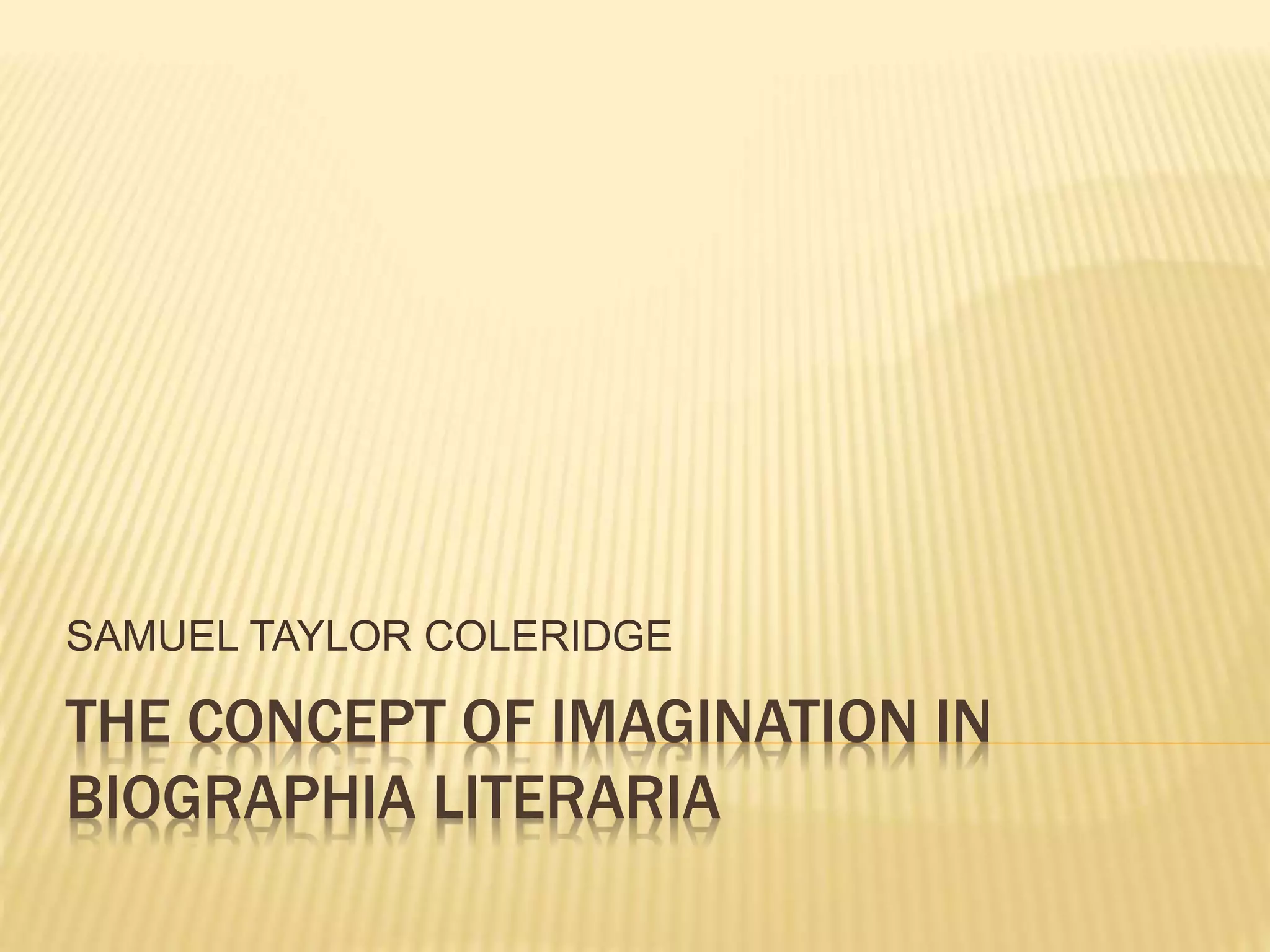 THE CONCEPT OF IMAGINATION IN
BIOGRAPHIA LITERARIA
SAMUEL TAYLOR COLERIDGE
 