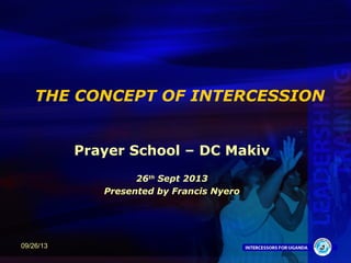 1
THE CONCEPT OF INTERCESSION
Prayer School – DC Makiv
26th
Sept 2013
Presented by Francis Nyero
09/26/13
 
