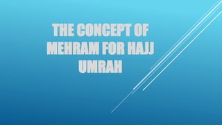 THE CONCEPT OF
MEHRAM FOR HAJJ
UMRAH
 