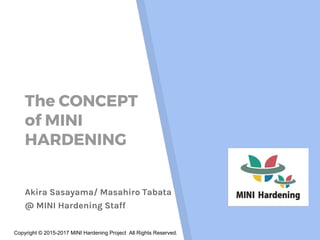 Copyright © 2015-2017 MINI Hardening Project All Rights Reserved.
The CONCEPT
of MINI
HARDENING
Akira Sasayama/ Masahiro Tabata
@ MINI Hardening Staff
 