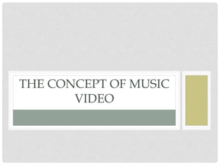 THE CONCEPT OF MUSIC
VIDEO
 
