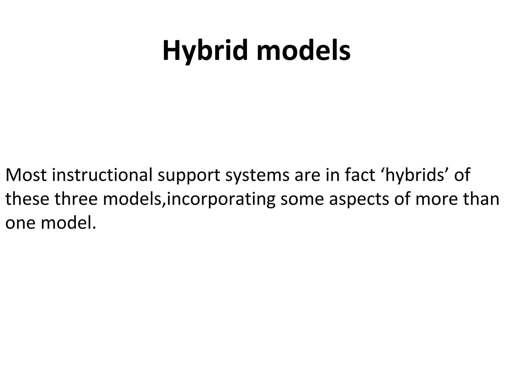 Hybrid models
Most instructional support systems are in fact ‘hybrids’ of
these three models,incorporating some aspects of more than
one model.
 