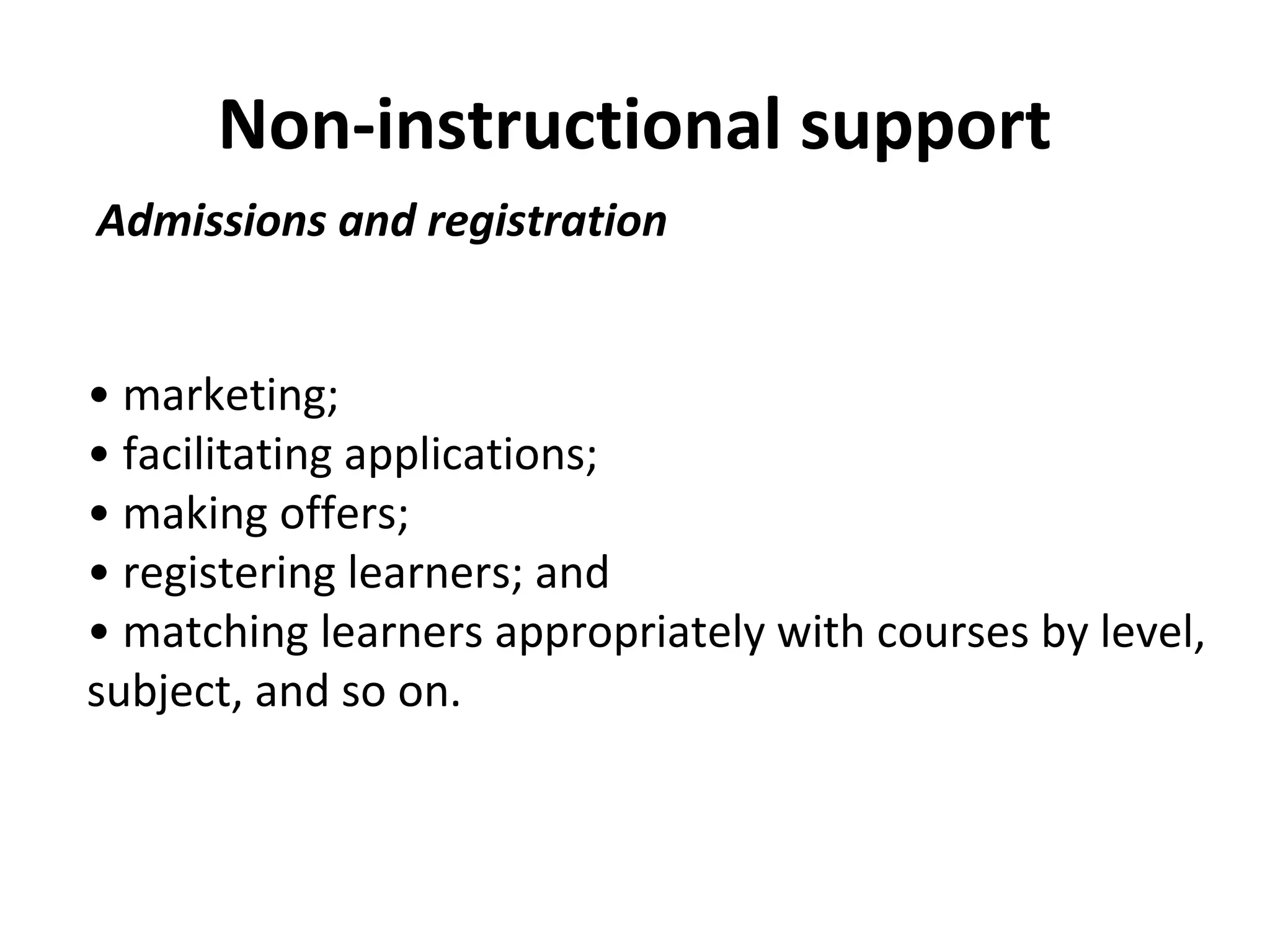 Non-instructional support
Admissions and registration
• marketing;
• facilitating applications;
• making offers;
• registering learners; and
• matching learners appropriately with courses by level,
subject, and so on.
 