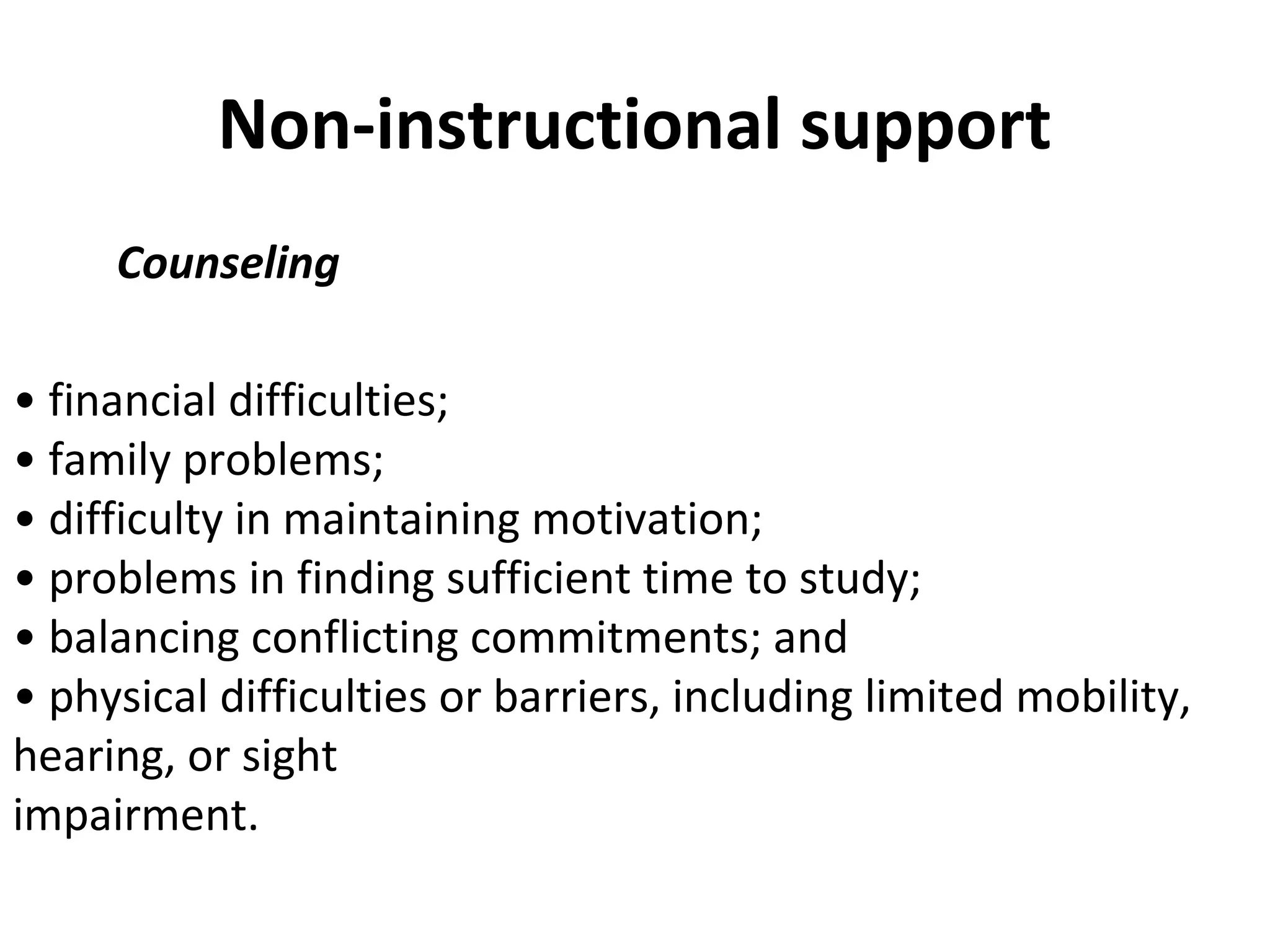 Non-instructional support
Counseling
• financial difficulties;
• family problems;
• difficulty in maintaining motivation;
• problems in finding sufficient time to study;
• balancing conflicting commitments; and
• physical difficulties or barriers, including limited mobility,
hearing, or sight
impairment.
 