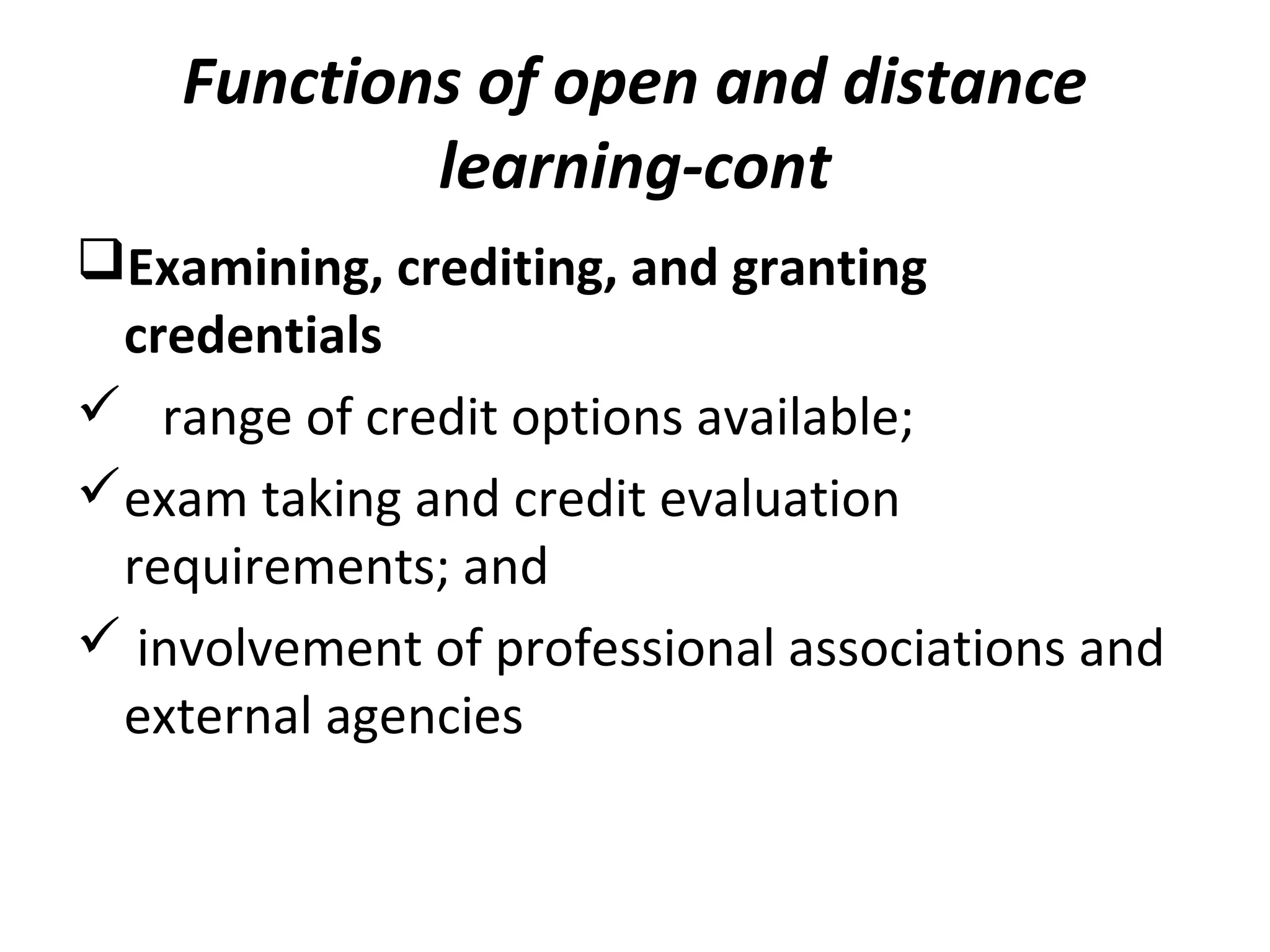 Functions of open and distance
learning-cont
Examining, crediting, and granting
credentials
 range of credit options available;
exam taking and credit evaluation
requirements; and
 involvement of professional associations and
external agencies
 