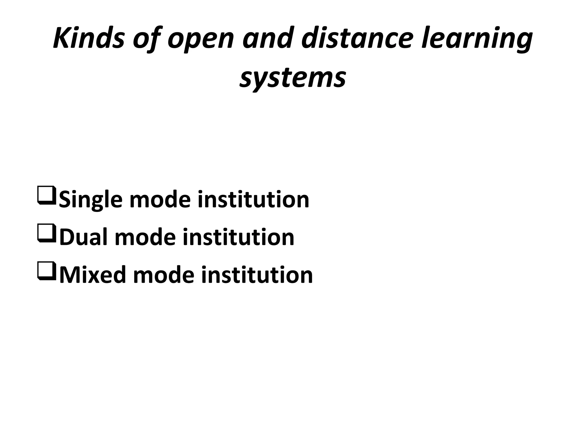 Kinds of open and distance learning
systems
Single mode institution
Dual mode institution
Mixed mode institution
 