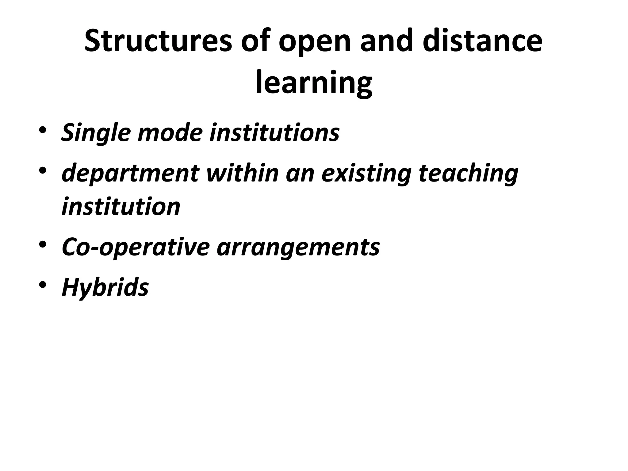 Structures of open and distance
learning
• Single mode institutions
• department within an existing teaching
institution
• Co-operative arrangements
• Hybrids
 
