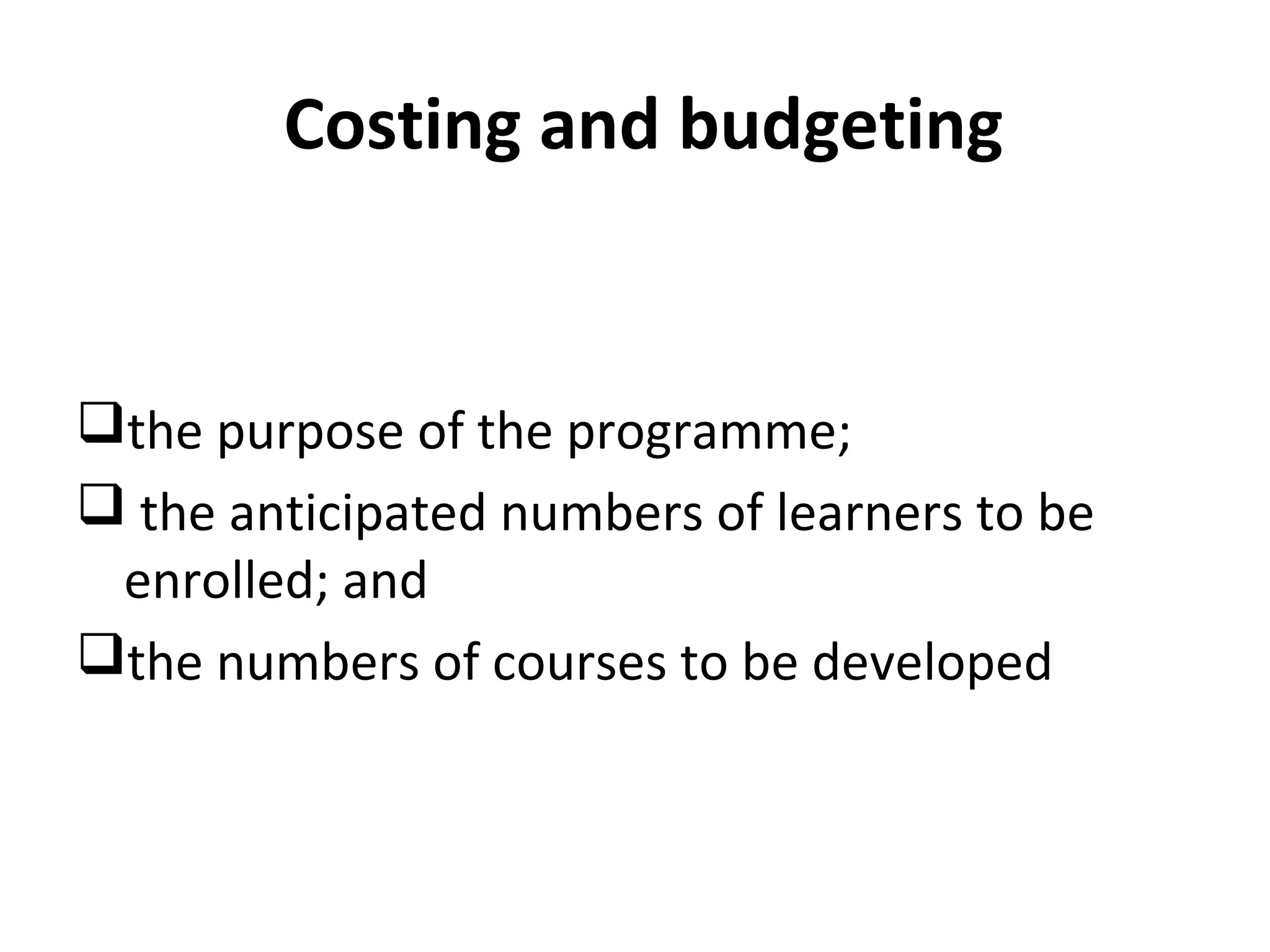 Costing and budgeting
the purpose of the programme;
 the anticipated numbers of learners to be
enrolled; and
the numbers of courses to be developed
 