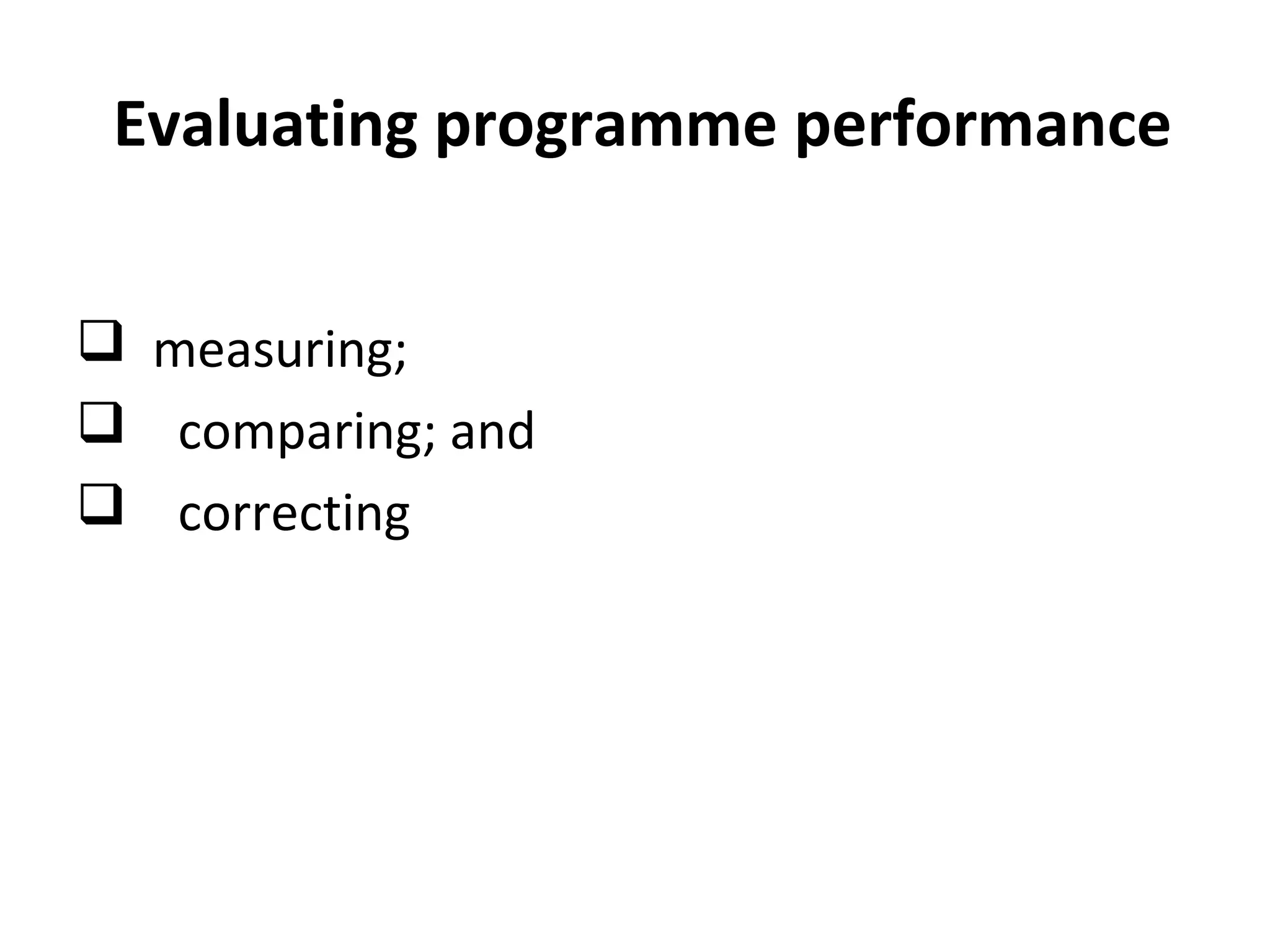 Evaluating programme performance
 measuring;
 comparing; and
 correcting
 