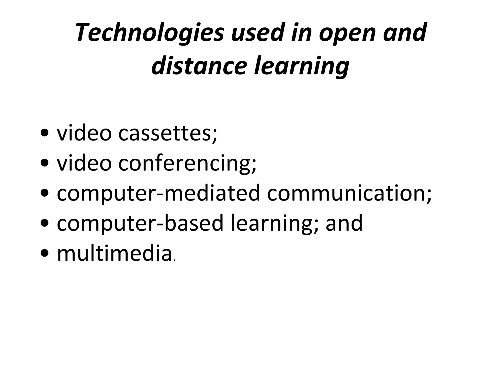 Technologies used in open and
distance learning
• video cassettes;
• video conferencing;
• computer-mediated communication;
• computer-based learning; and
• multimedia.
 