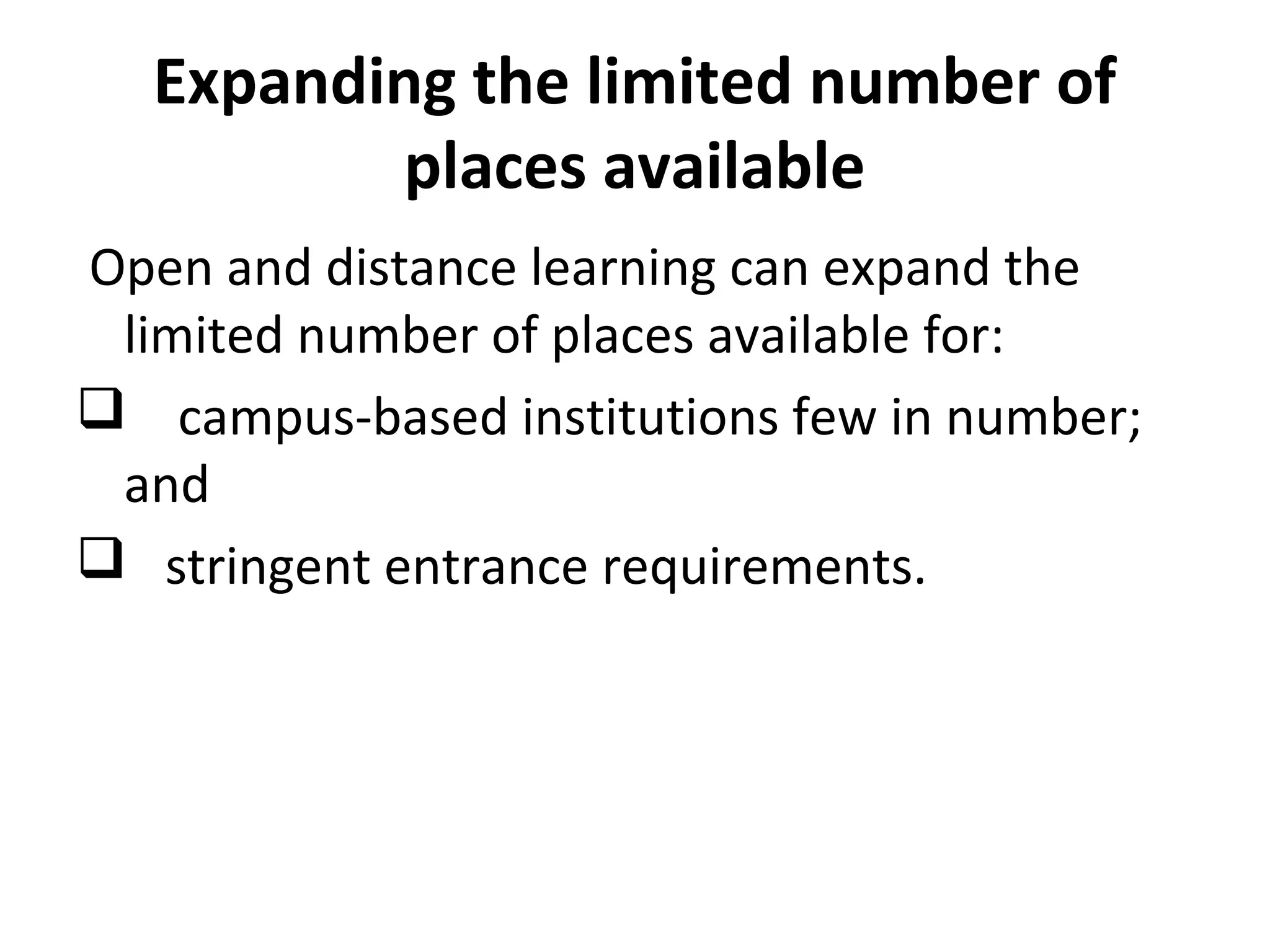 Expanding the limited number of
places available
Open and distance learning can expand the
limited number of places available for:
 campus-based institutions few in number;
and
 stringent entrance requirements.
 
