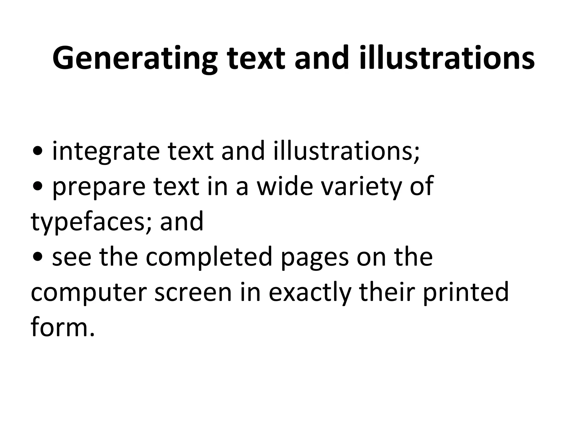 Generating text and illustrations
• integrate text and illustrations;
• prepare text in a wide variety of
typefaces; and
• see the completed pages on the
computer screen in exactly their printed
form.
 
