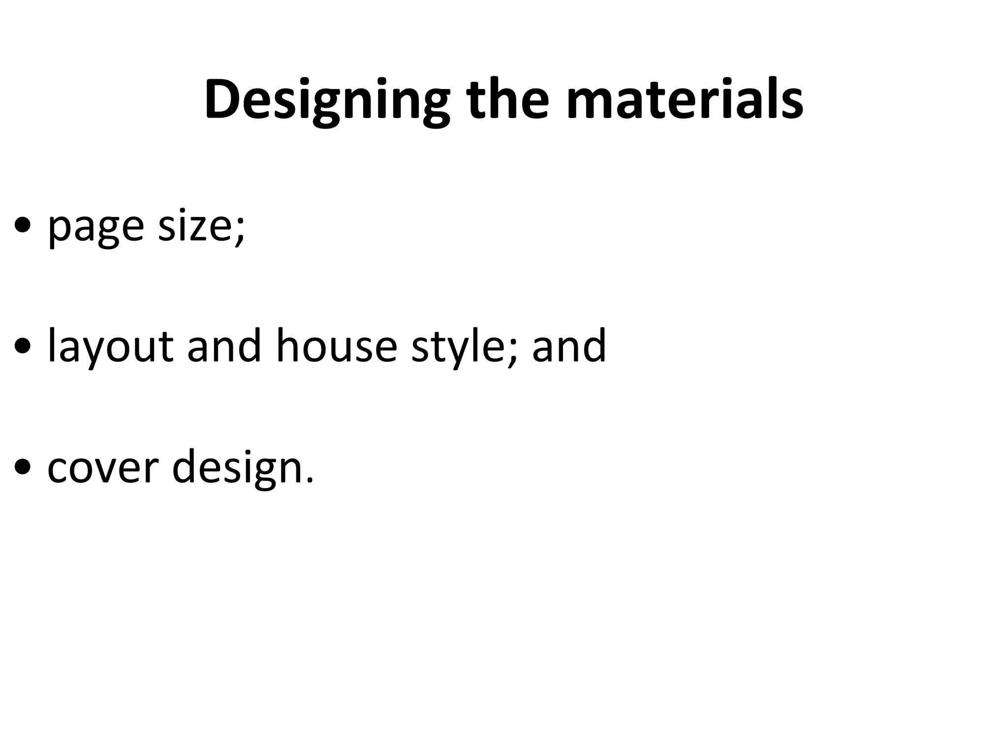 Designing the materials
• page size;
• layout and house style; and
• cover design.
 