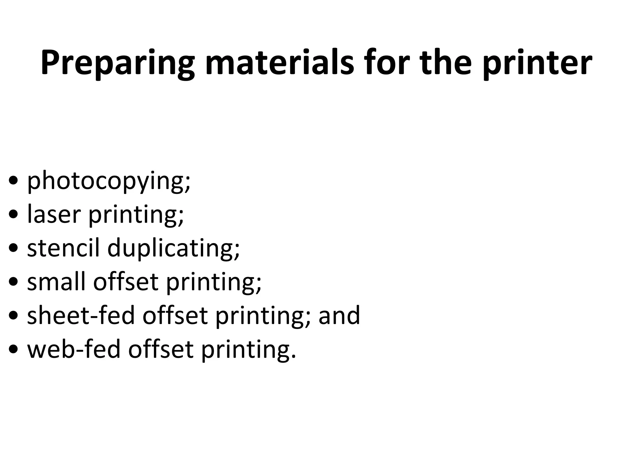 Preparing materials for the printer
• photocopying;
• laser printing;
• stencil duplicating;
• small offset printing;
• sheet-fed offset printing; and
• web-fed offset printing.
 