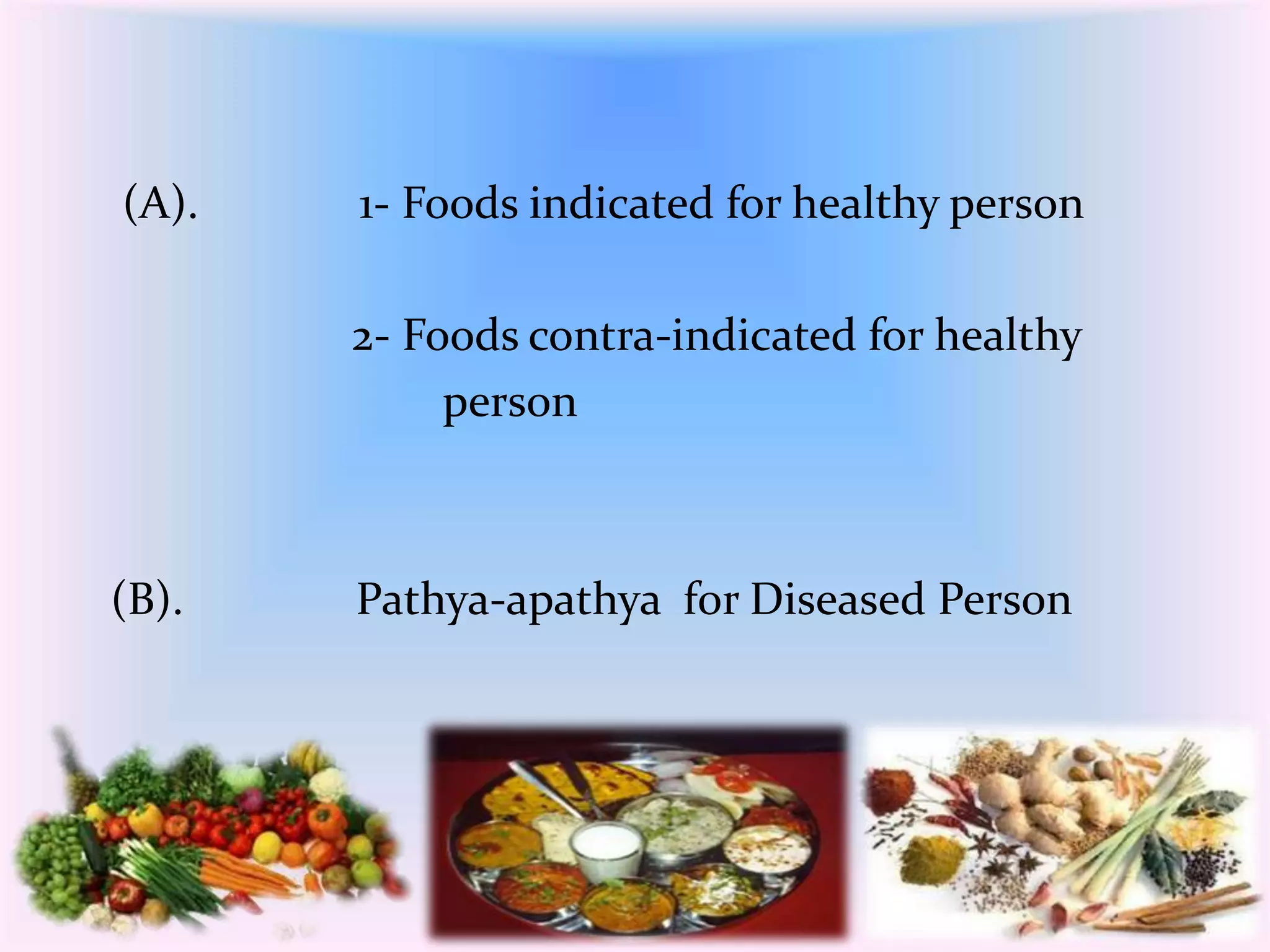 (A). 1- Foods indicated for healthy person 
2- Foods contra-indicated for healthy 
person 
(B). Pathya-apathya f0r Diseased Person 
 