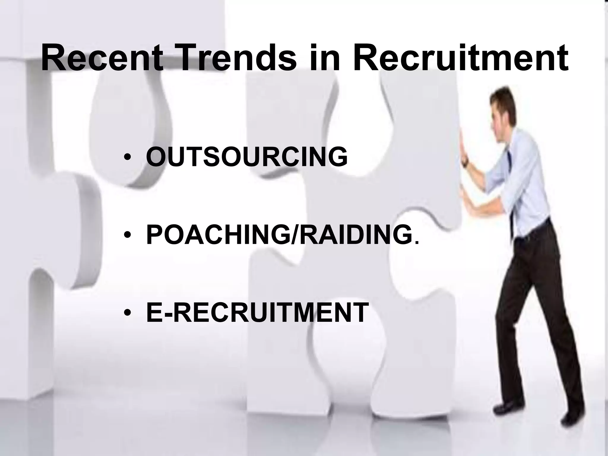 Recent Trends in Recruitment

    • OUTSOURCING

    • POACHING/RAIDING.

    • E-RECRUITMENT
 