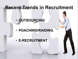 Recent Trends in Recruitment

    • OUTSOURCING

    • POACHING/RAIDING.

    • E-RECRUITMENT
 