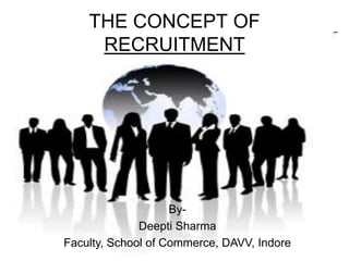 THE CONCEPT OF
     RECRUITMENT




                    By-
              Deepti Sharma
Faculty, School of Commerce, DAVV, Indore
 