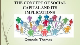 THE CONCEPT OF SOCIAL
CAPITALAND ITS
IMPLICATIONS
Owondo Thomas
 