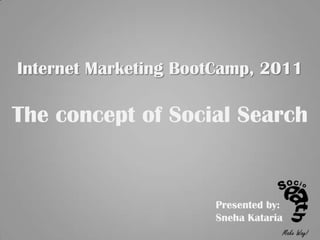Internet Marketing BootCamp, 2011The concept of Social Search Presented by: Sneha Kataria 
