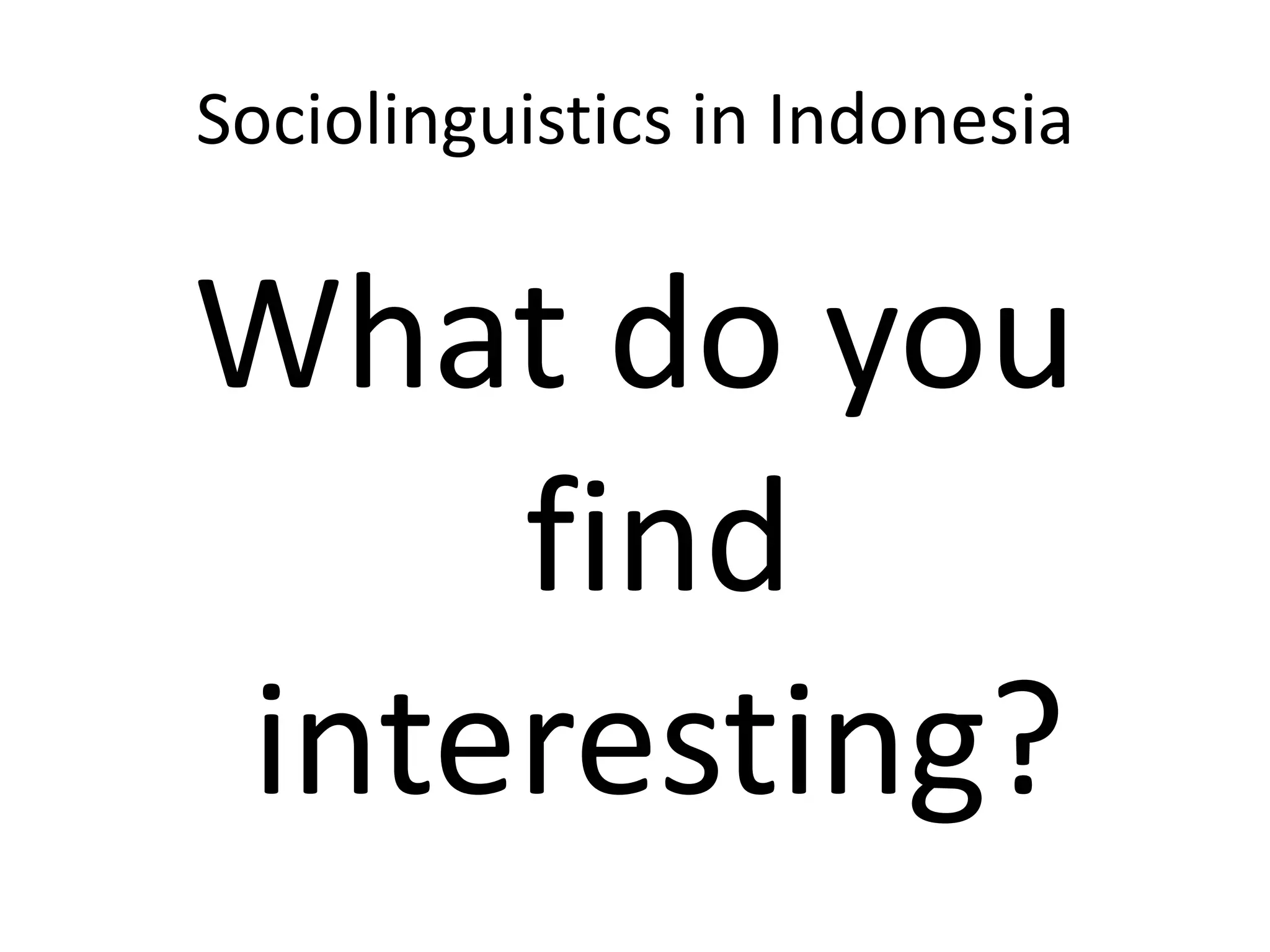 Sociolinguistics in Indonesia
What do you
find
interesting?
 