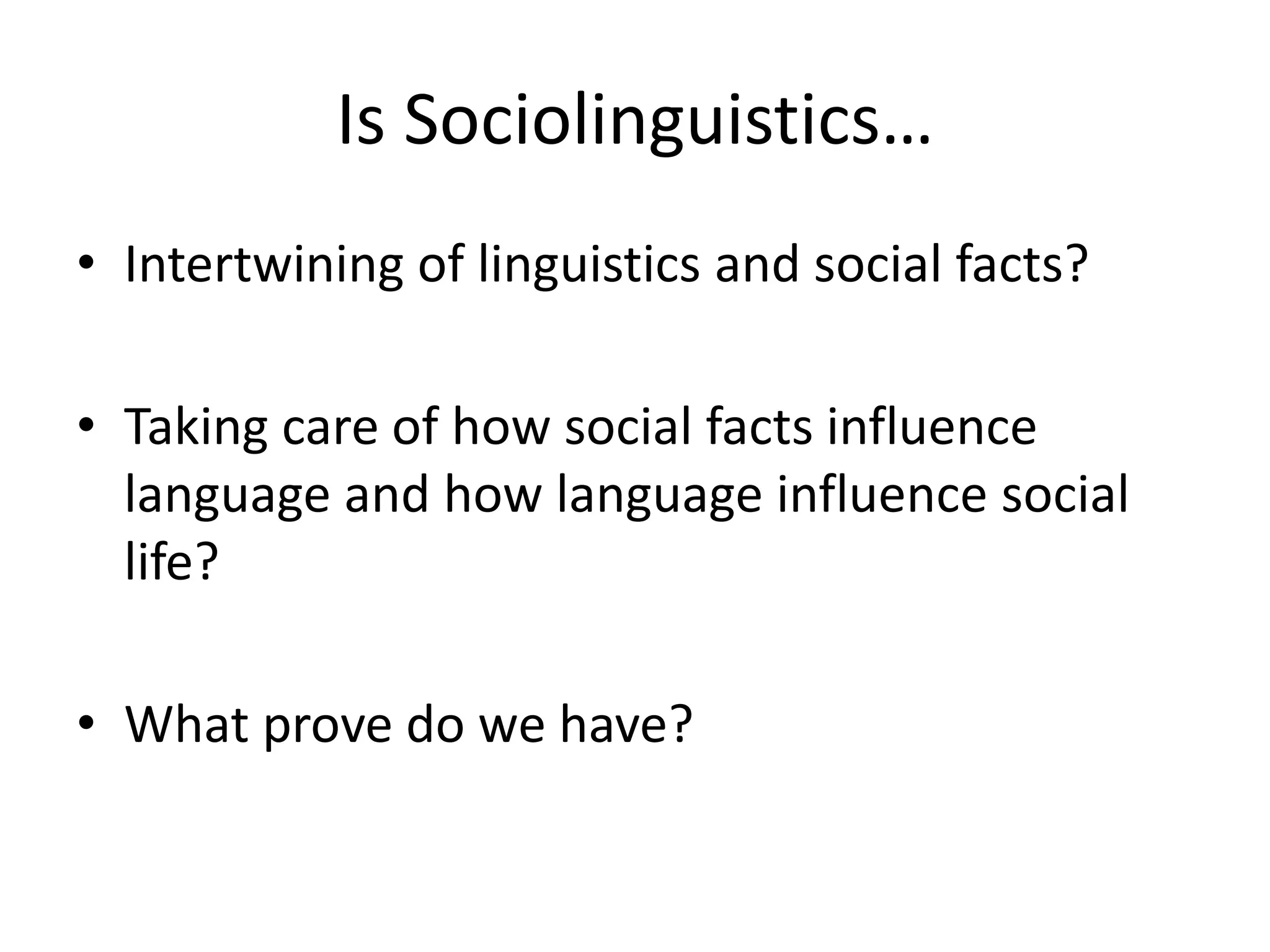 Is Sociolinguistics…
• Intertwining of linguistics and social facts?
• Taking care of how social facts influence
language and how language influence social
life?
• What prove do we have?
 