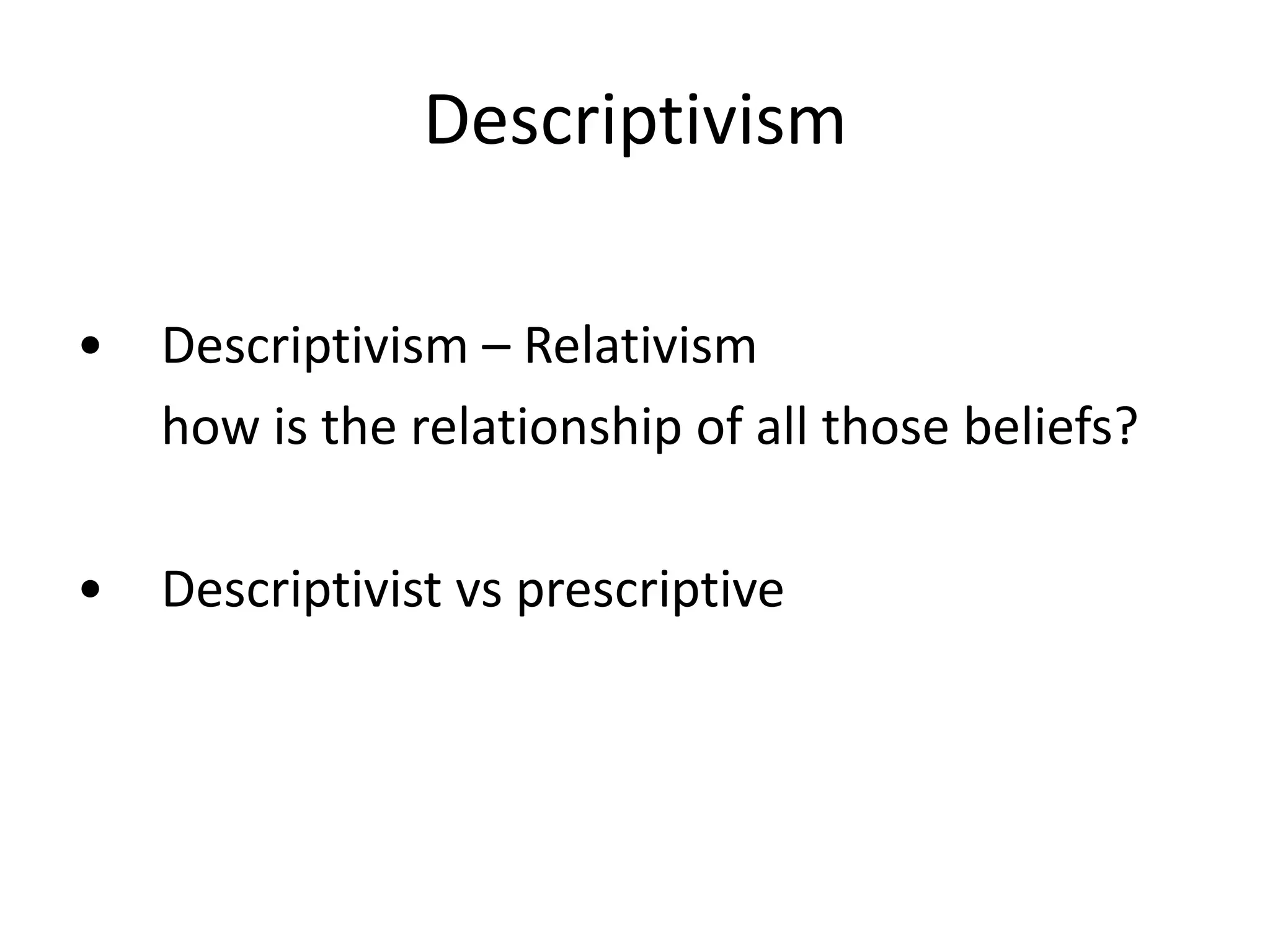 Descriptivism
• Descriptivism – Relativism
how is the relationship of all those beliefs?
• Descriptivist vs prescriptive
 