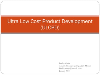 Pradeep Saha Ametek Floorcare and Specialty Motors [email_address] January 2011 Ultra Low Cost Product Development (ULCPD) 