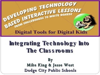 By Mike King & Jesse West Dodge City Public Schools Integrating Technology Into  The Classrooms 