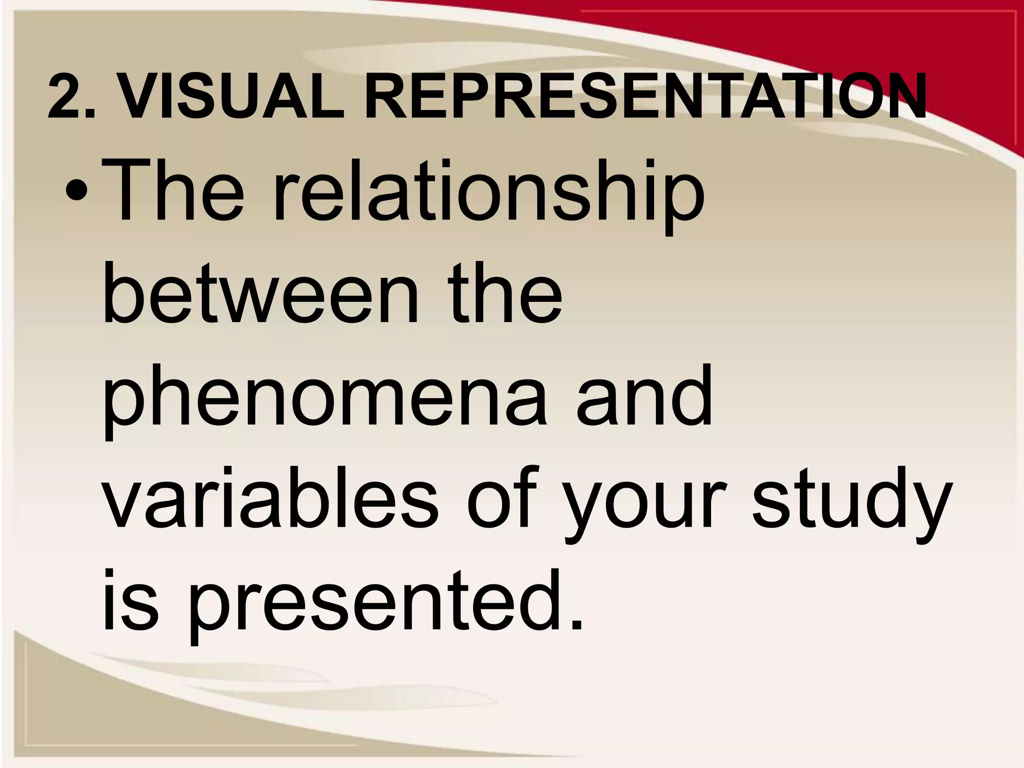 2. VISUAL REPRESENTATION
•The relationship
between the
phenomena and
variables of your study
is presented.
 