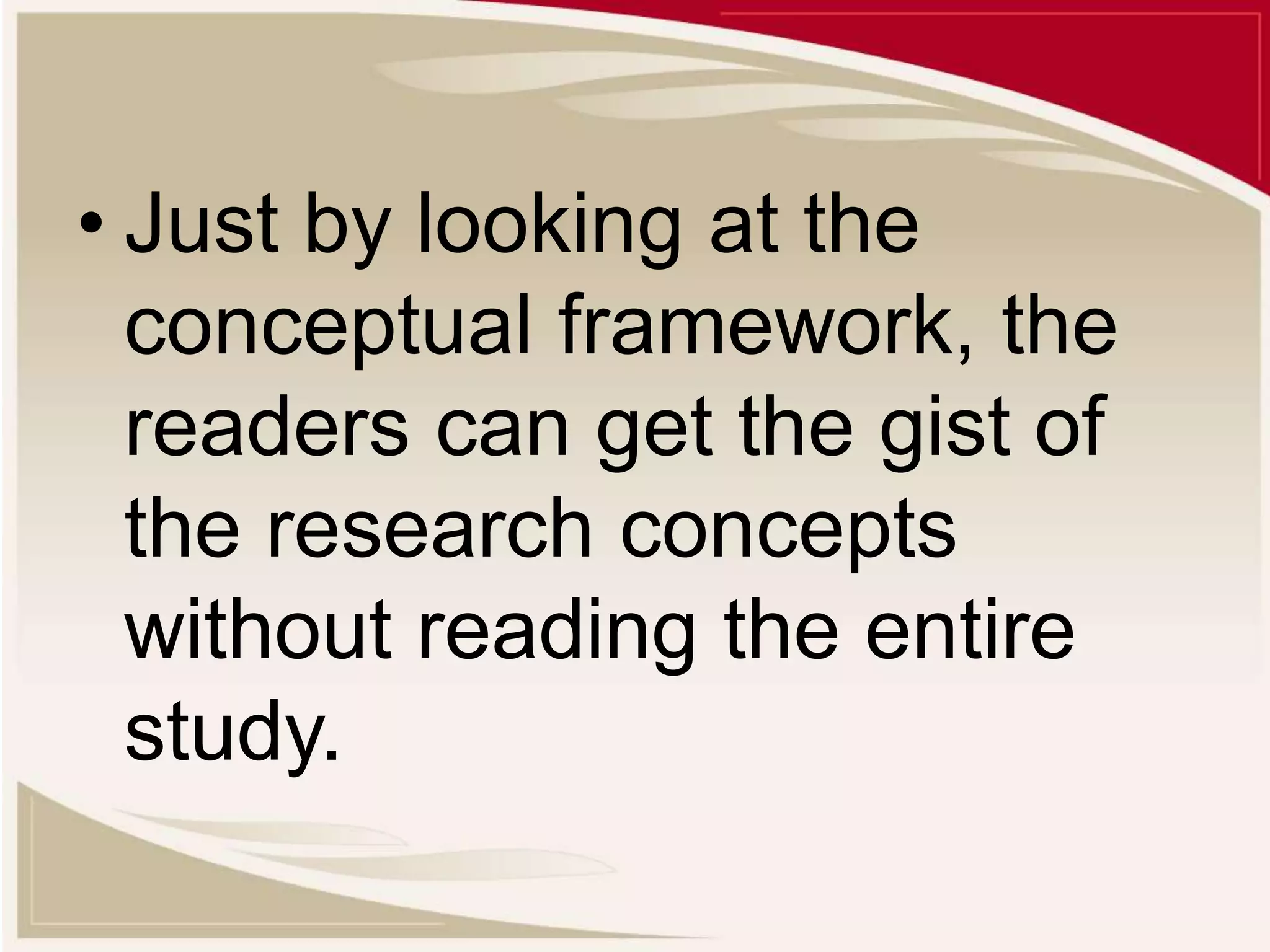 • Just by looking at the
conceptual framework, the
readers can get the gist of
the research concepts
without reading the entire
study.
 