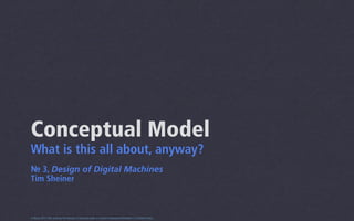 Conceptual Model
What is this all about, anyway?
№ 3, Design of Digital Machines
Tim Sheiner



0.5beta 2013 This work by Tim Sheiner is licensed under a Creative Commons Attribution 3.0 United States.
 