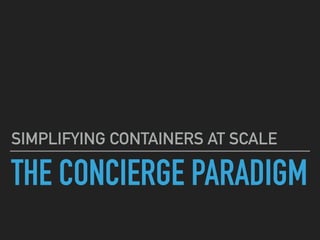 THE CONCIERGE PARADIGM
SIMPLIFYING CONTAINERS AT SCALE
 