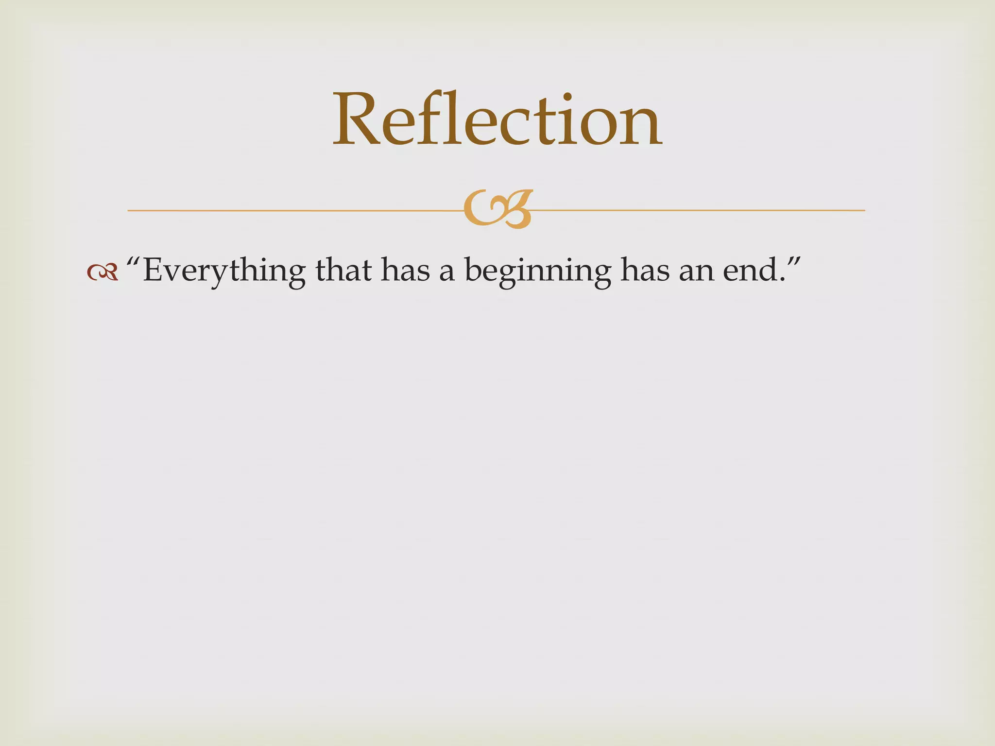 Reflection
                    
 “Everything that has a beginning has an end.”
 