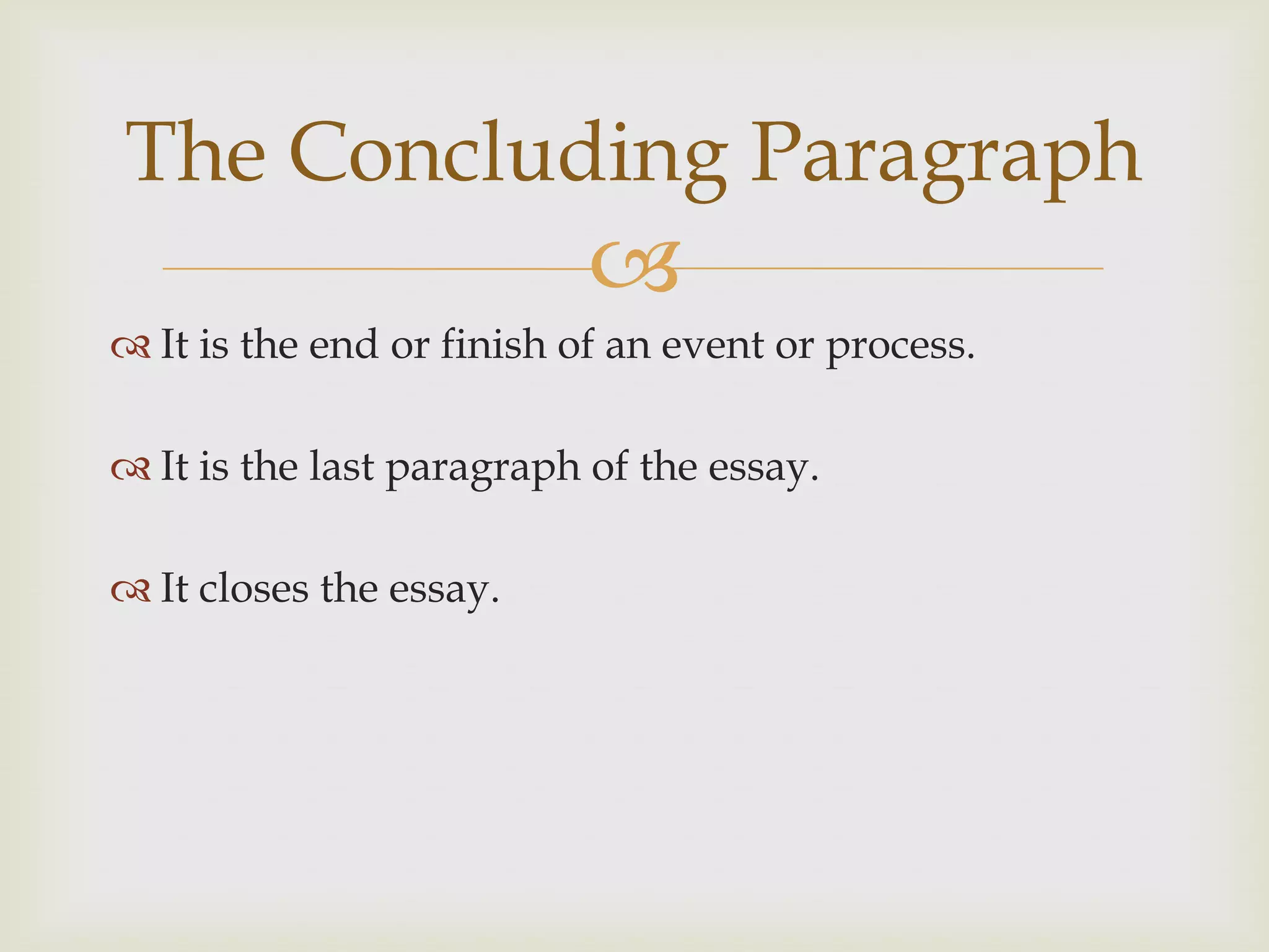 The Concluding Paragraph
                           
 It is the end or finish of an event or process.

 It is the last paragraph of the essay.

 It closes the essay.
 