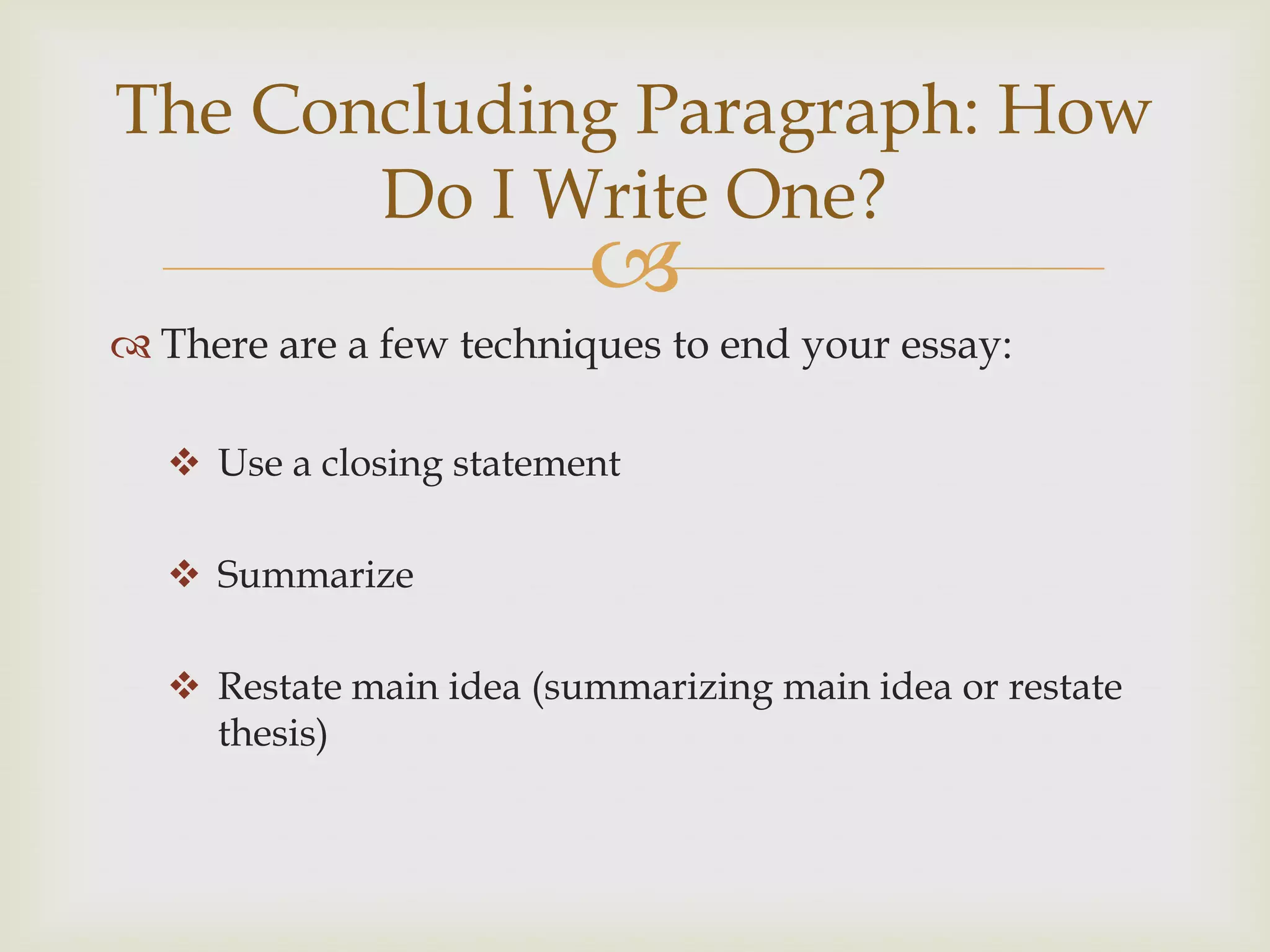 The Concluding Paragraph: How
       Do I Write One?
                         
 There are a few techniques to end your essay:

   Use a closing statement

   Summarize

   Restate main idea (summarizing main idea or restate
    thesis)
 
