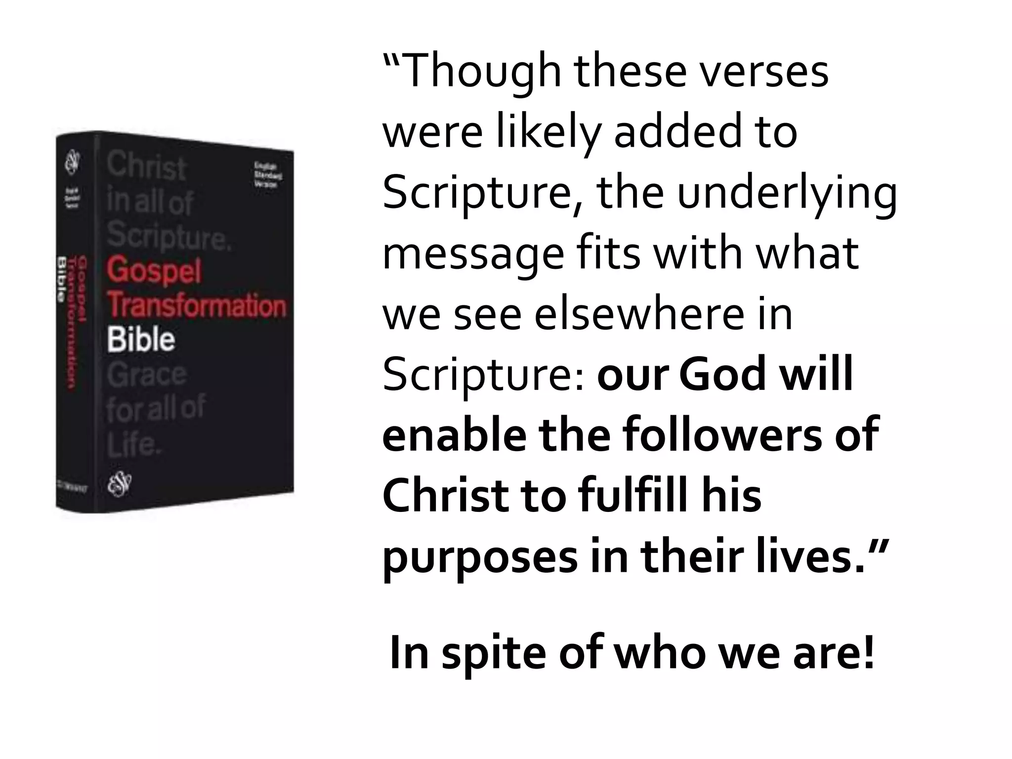 “Though these verses
were likely added to
Scripture, the underlying
message fits with what
we see elsewhere in
Scripture: our God will
enable the followers of
Christ to fulfill his
purposes in their lives.”
In spite of who we are!
 