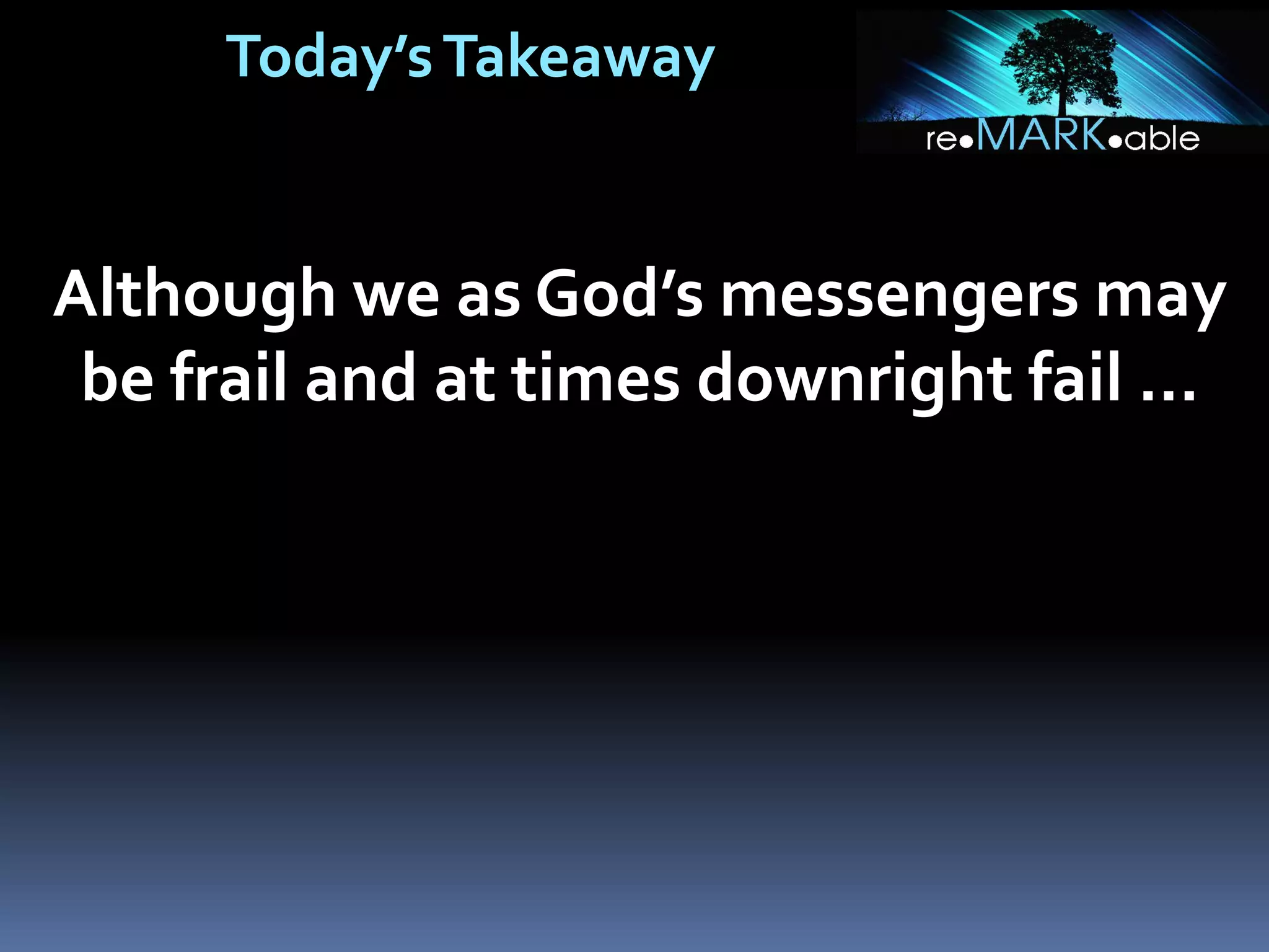 Today’sTakeaway
Although we as God’s messengers may
be frail and at times downright fail …
 