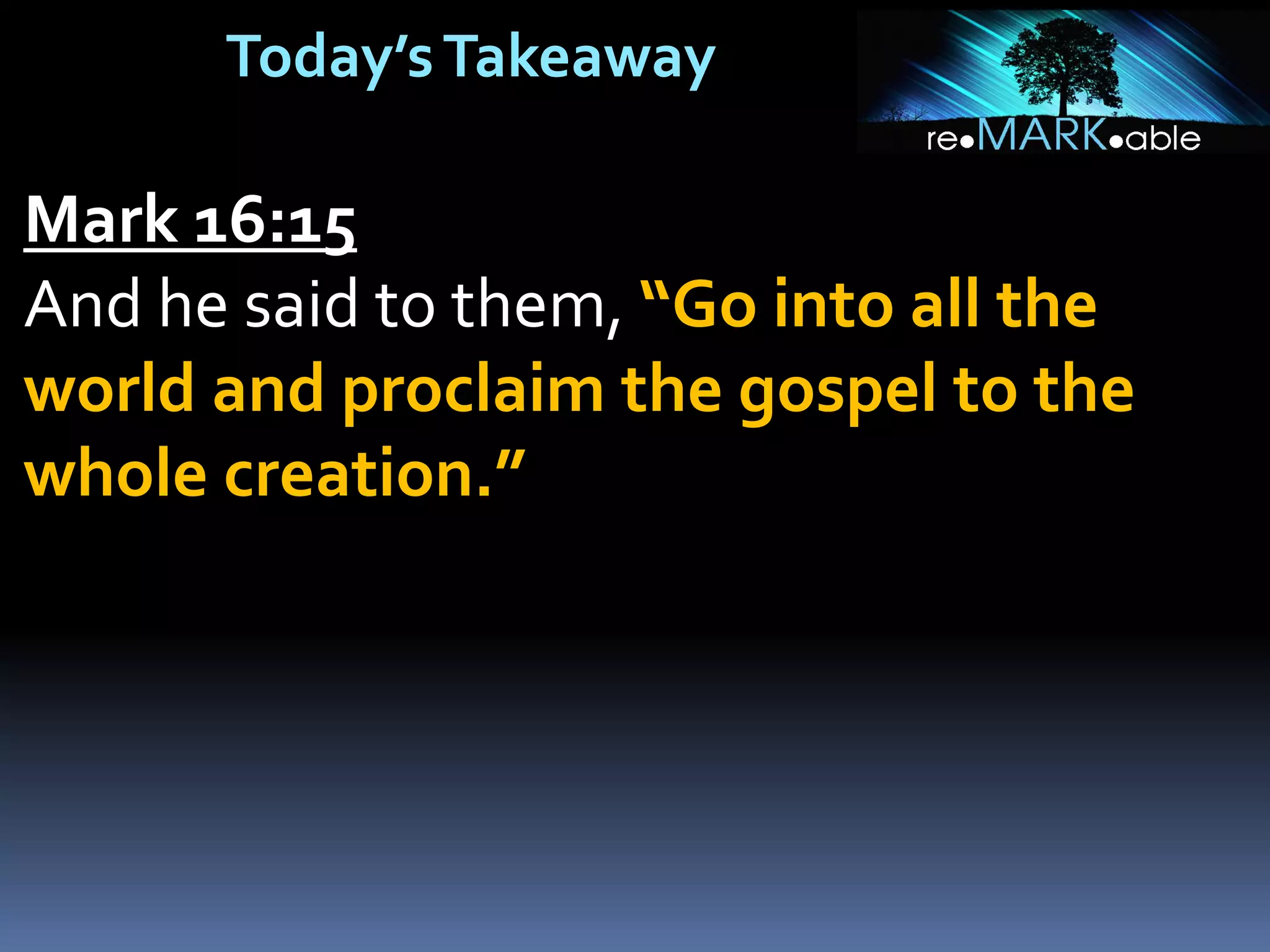 Today’sTakeaway
Mark 16:15
And he said to them, “Go into all the
world and proclaim the gospel to the
whole creation.”
 