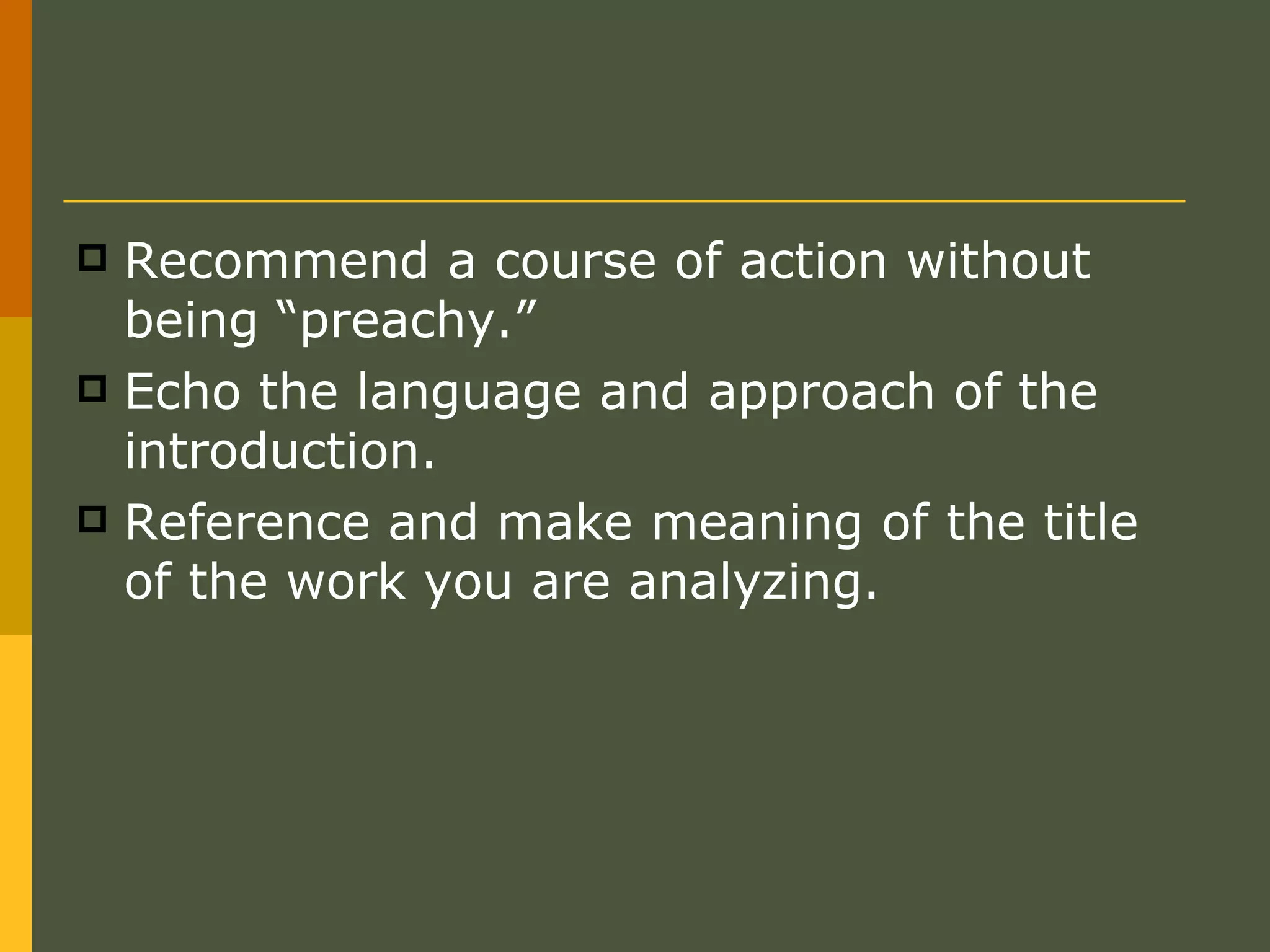 Recommend a course of action without being “preachy.” Echo the language and approach of the introduction.  Reference and make meaning of the title of the work you are analyzing.  
