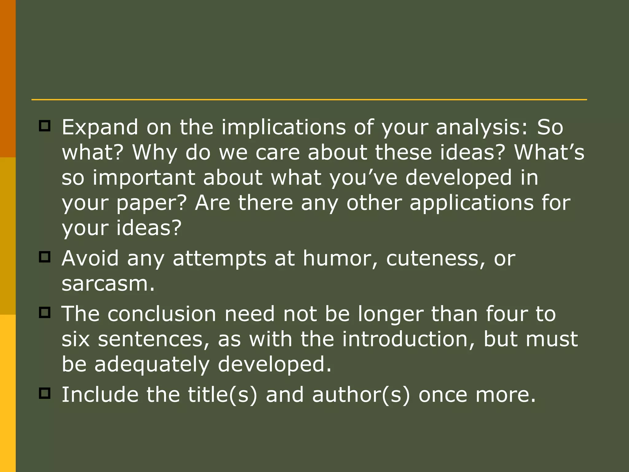 Expand on the implications of your analysis: So what? Why do we care about these ideas? What’s so important about what you’ve developed in your paper? Are there any other applications for your ideas?  Avoid any attempts at humor, cuteness, or sarcasm. The conclusion need not be longer than four to six sentences, as with the introduction, but must be adequately developed.  Include the title(s) and author(s) once more. 