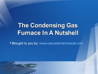 The Condensing GasThe Condensing Gas
Furnace In A NutshellFurnace In A Nutshell
Brought to you by: www.cascademechanical.com
 