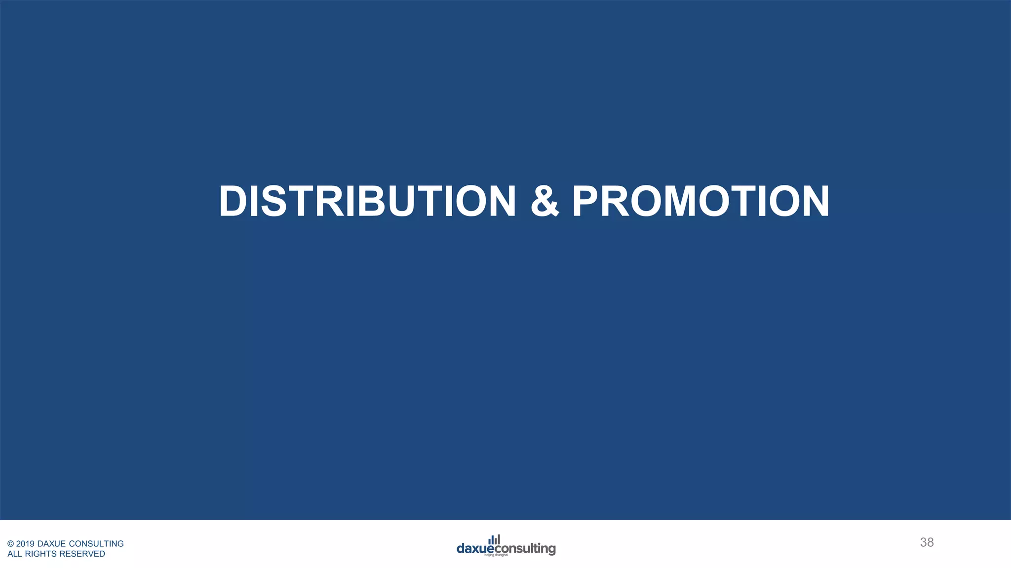 © 2019 DAXUE CONSULTING
ALL RIGHTS RESERVED
DISTRIBUTION & PROMOTION
38
 
