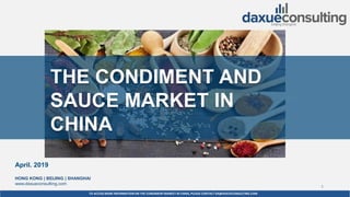 TO ACCESS MORE INFORMATION ON THE CONDIMENTMARKET IN CHINA, PLEASE CONTACT DX@DAXUECONSULTING.COM
dx@daxueconsulting.com +86 (21) 5386 0380
April. 2019
HONG KONG | BEIJING | SHANGHAI
www.daxueconsulting.com
1
By DAXUE CONSULTING
THE CONDIMENT AND
SAUCE MARKET IN
CHINA
 