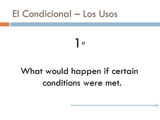 El Condicional – Los Usos 1 st What would happen if certain conditions were met. 