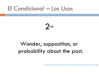 El Condicional – Los Usos 2 nd Wonder, supposition, or probability about the past. 