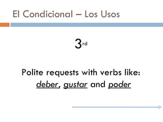 El Condicional – Los Usos 3 rd Polite requests with verbs like:  deber ,  gustar  and  poder 